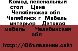 Комод-пеленальный стол  › Цена ­ 1 500 - Челябинская обл., Челябинск г. Мебель, интерьер » Детская мебель   . Челябинская обл.